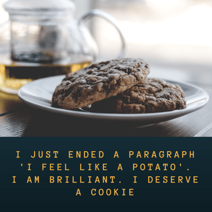 i-just-ended-a-paragraph-i-feel-like-a-potato-i-am-brilliant-i-deserve-a-cookie