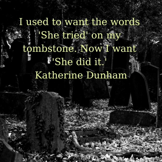i-used-to-want-the-words-she-tried-on-my-tombstone-now-i-want-she-did-it-katherine-dunham