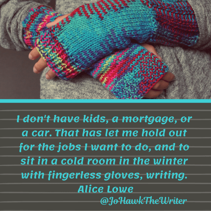 i-dont-have-kids-a-mortgage-or-a-car.-that-has-let-me-hold-out-for-the-jobs-i-want-to-do-and-to-sit-in-a-cold-room-in-the-winter-with-fingerless-gloves-writing.-alice-lowe