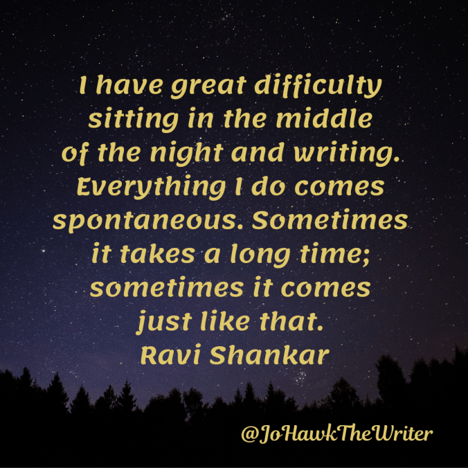I have great difficulty sitting in the middle of the night and writing. Everything I do comes spontaneous. Sometimes it takes a long time; sometimes it comes just like that. Ravi