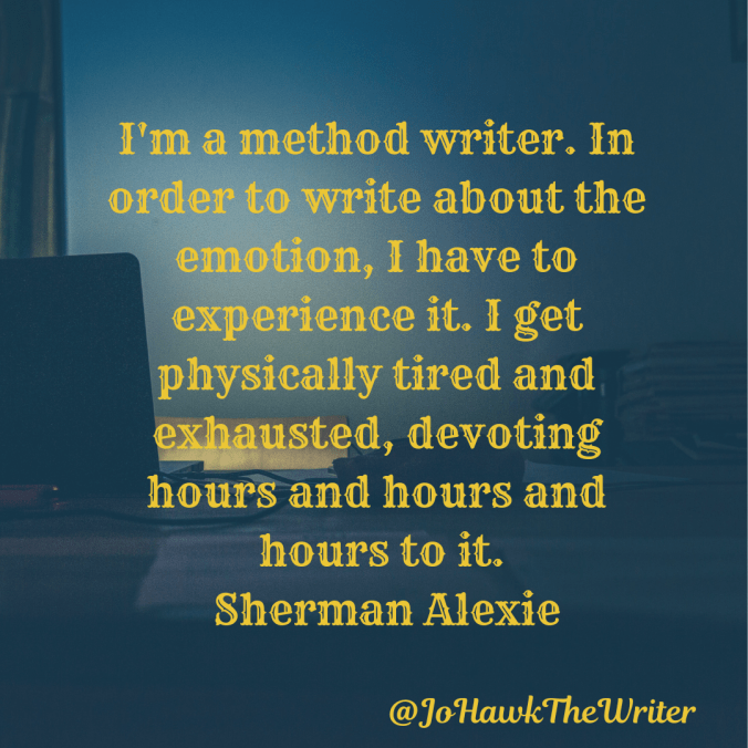 im-a-method-writer.-in-order-to-write-about-the-emotion-i-have-to-experience-it.-i-get-physically-tired-and-exhausted-devoting-hours-and-hours-and-hours-to-it.-sherman-alexie-