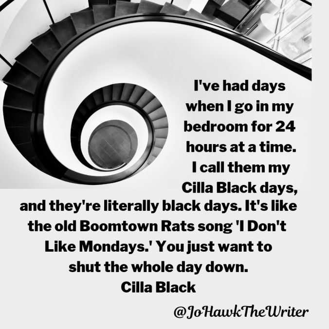 ive-had-days-when-i-go-in-my-bedroom-for-24-hours-at-a-time.-i-call-them-my-cilla-black-days-and-theyre-literally-black-days.-its-like-the-old-boomtown-rats-song-i-dont-