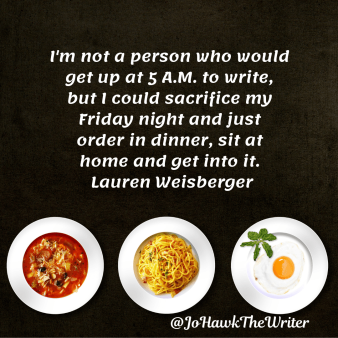 im-not-a-person-who-would-get-up-at-5-a.m.-to-write-but-i-could-sacrifice-my-friday-night-and-just-order-in-dinner-sit-at-home-and-get-into-it.-lauren-weisberger