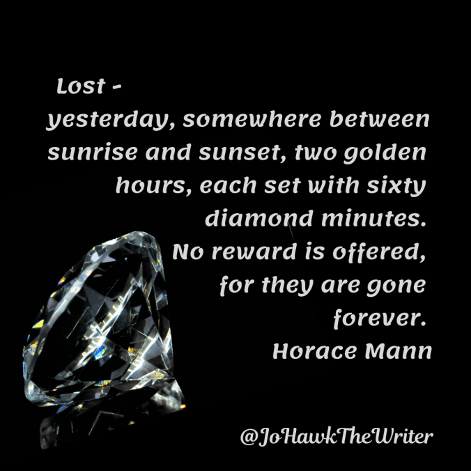 lost-yesterday-somewhere-between-sunrise-and-sunset-two-golden-hours-each-set-with-sixty-diamond-minutes.-no-reward-is-offered-for-they-are-gone-forever.-horace-mann-