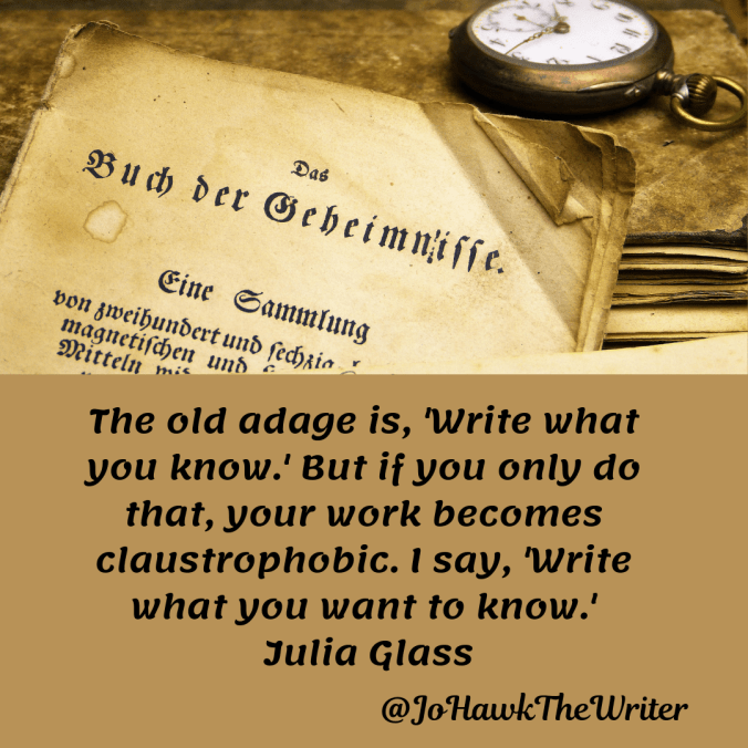 the-old-adage-is-write-what-you-know.-but-if-you-only-do-that-your-work-becomes-claustrophobic.-i-say-write-what-you-want-to-know.-julia-glass