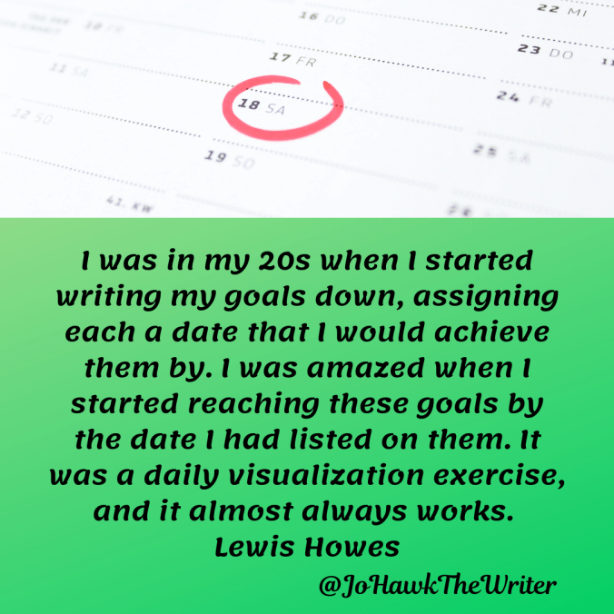 -was-in-my-20s-when-i-started-writing-my-goals-down-assigning-each-a-date-that-i-would-achieve-them-by.-i-was-amazed-when-i-started-reaching-these-goals-by-the-date-i-had-listed-on-them.