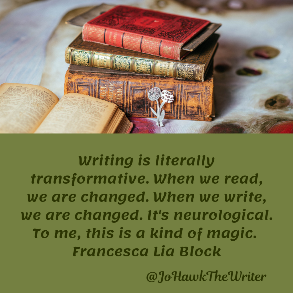writing-is-literally-transformative.-when-we-read-we-are-changed.-when-we-write-we-are-changed.-its-neurological.-to-me-this-is-a-kind-of-magic.-francesca-lia-block.
