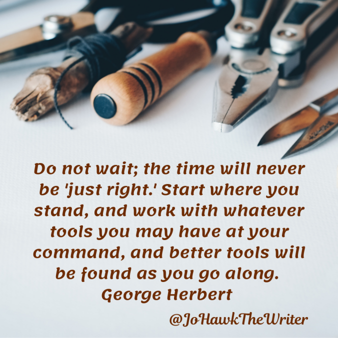 do-not-wait-the-time-will-never-be-just-right.-start-where-you-stand-and-work-with-whatever-tools-you-may-have-at-your-command-and-better-tools-will-be-found-as-you-go-along.-george-herbert