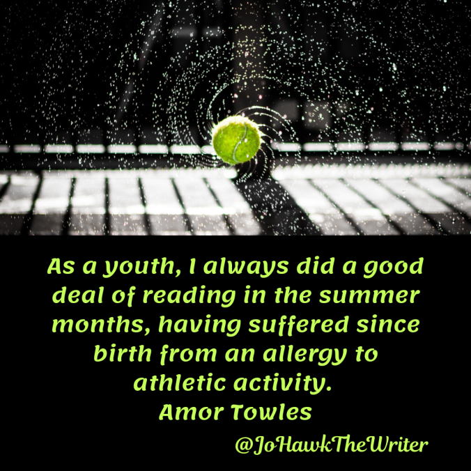as-a-youth-i-always-did-a-good-deal-of-reading-in-the-summer-months-having-suffered-since-birth-from-an-allergy-to-athletic-activity.-amor-towles