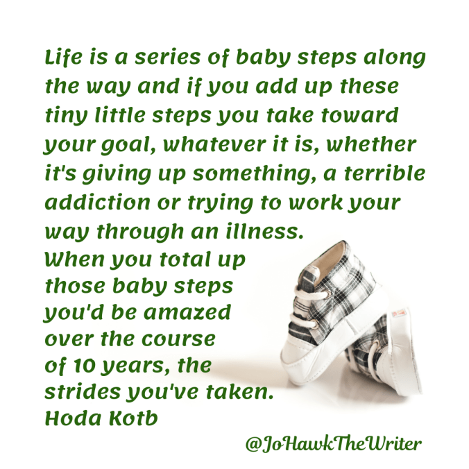 life-is-a-series-of-baby-steps-along-the-way-and-if-you-add-up-these-tiny-little-steps-you-take-toward-your-goal-whatever-it-is-whether-its-giving-up-something-a-terrible-addiction-or-tr