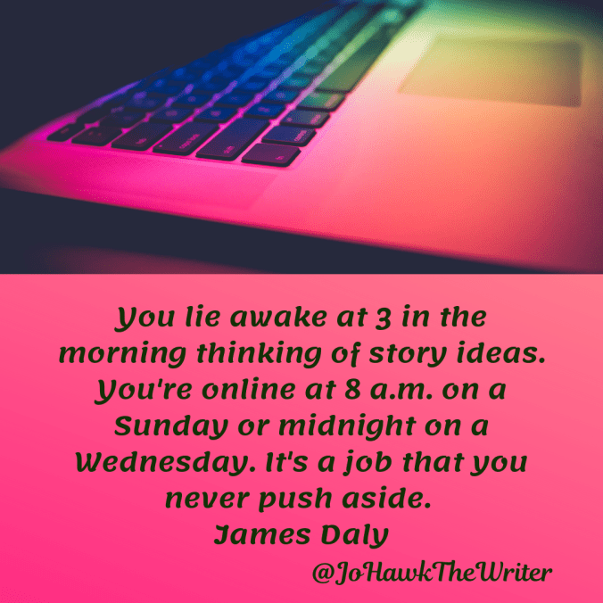 you-lie-awake-at-3-in-the-morning-thinking-of-story-ideas.-youre-online-at-8-a.m.-on-a-sunday-or-midnight-on-a-wednesday.-its-a-job-that-you-never-push-aside.-james-daly