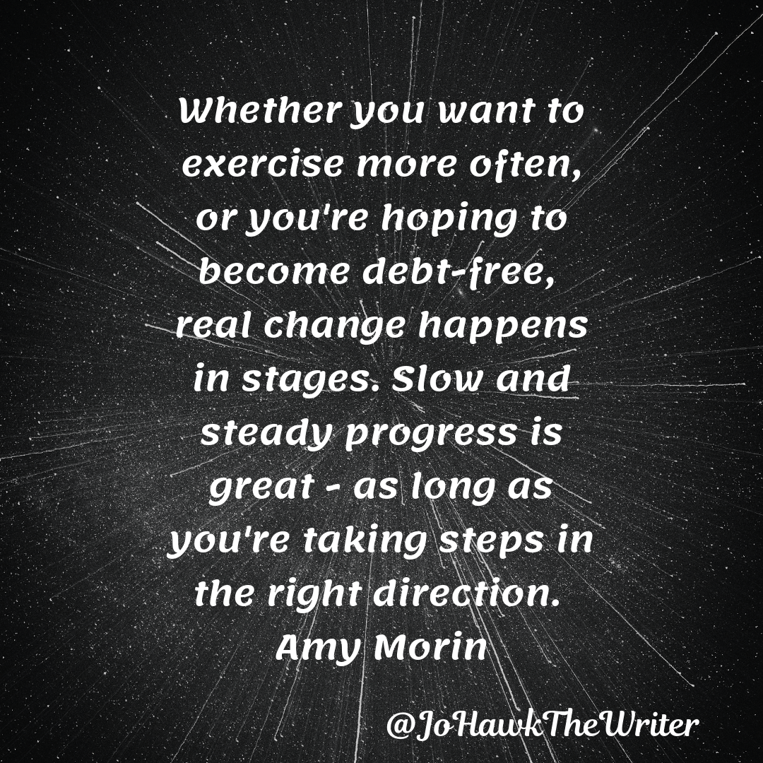 whether-you-want-to-exercise-more-often-or-youre-hoping-to-become-debt-free-real-change-happens-in-stages.-slow-and-steady-progress-is-great-as-long-as-youre-taking-steps-in-the-right-d