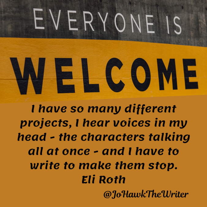 i-have-so-many-different-projects-i-hear-voices-in-my-head-the-characters-talking-all-at-once-and-i-have-to-write-to-make-them-stop.-eli-rothd
