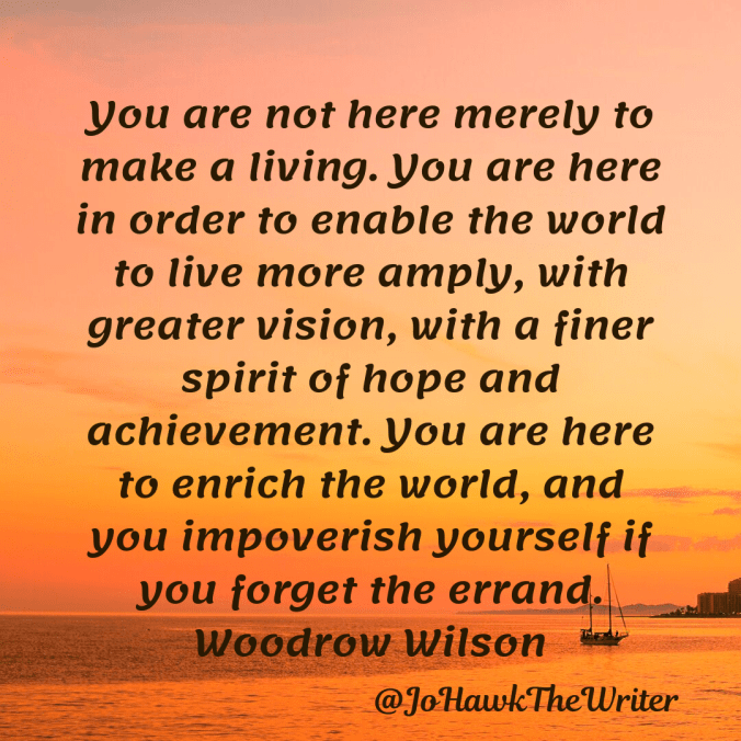 you-are-not-here-merely-to-make-a-living.-you-are-here-in-order-to-enable-the-world-to-live-more-amply-with-greater-vision-with-a-finer-spirit-of-hope-and-achievement.-you-are-here-to-e