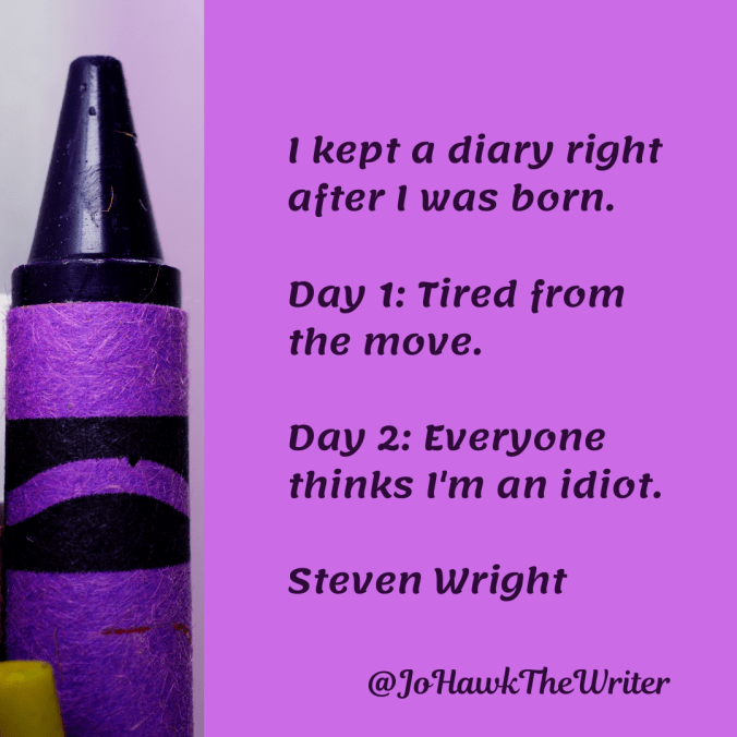 i-kept-a-diary-right-after-i-was-born.-day-1_-tired-from-the-move.-day-2_-everyone-thinks-im-an-idiot.-steven-wright