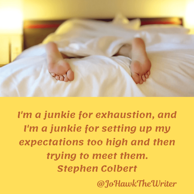 im-a-junkie-for-exhaustion-and-im-a-junkie-for-setting-up-my-expectations-too-high-and-then-trying-to-meet-them.-stephen-colbert