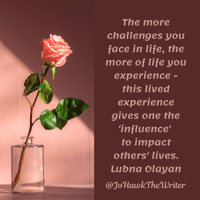 the-more-challenges-you-face-in-life-the-more-of-life-you-experience-this-lived-experience-gives-one-the-influence-to-impact-others-lives.lubna-olayan