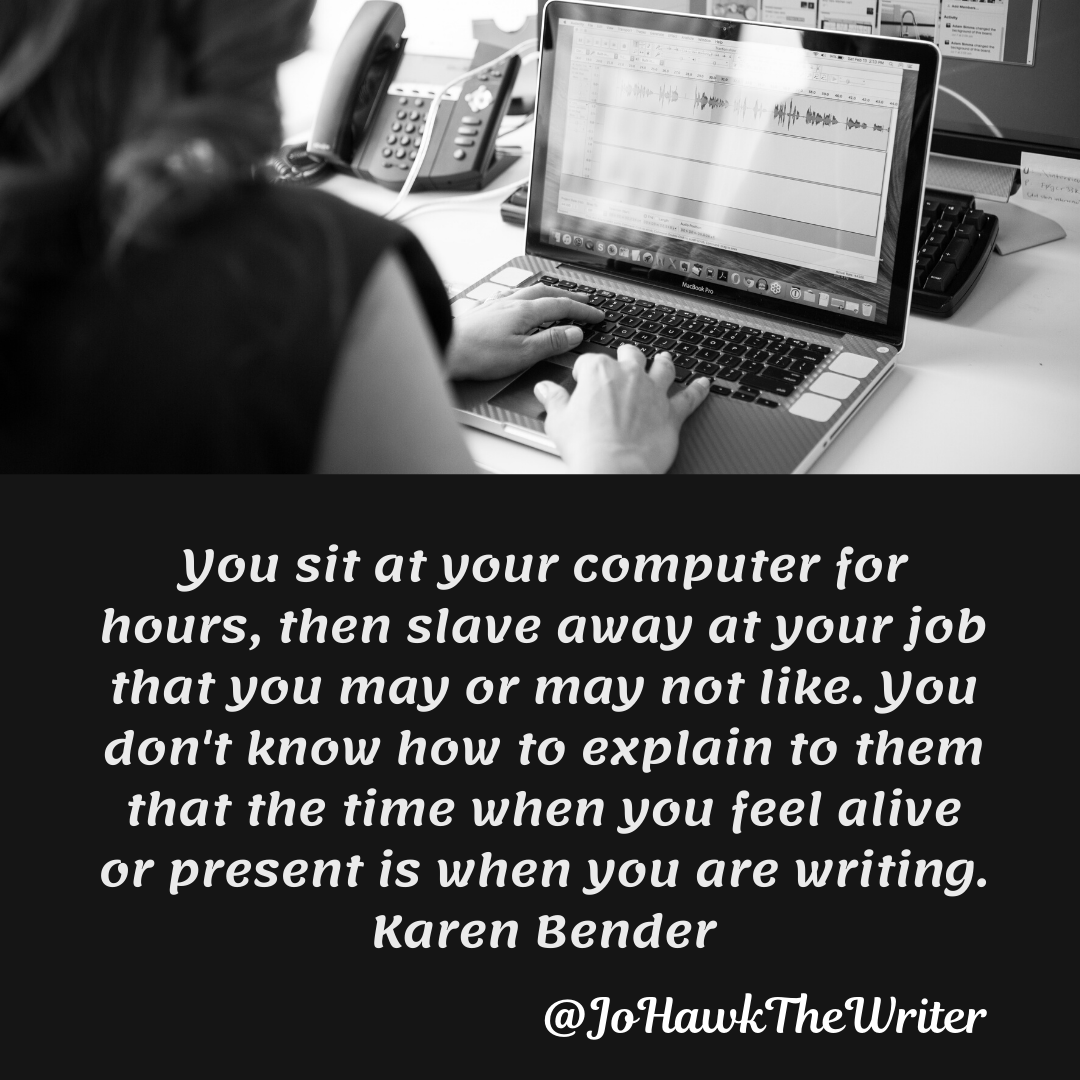 you-sit-at-your-computer-for-hours-then-slave-away-at-your-job-that-you-may-or-may-not-like.-you-dont-know-how-to-explain-to-them-that-the-time-when-you-feel-alive-or-present-is-when-you