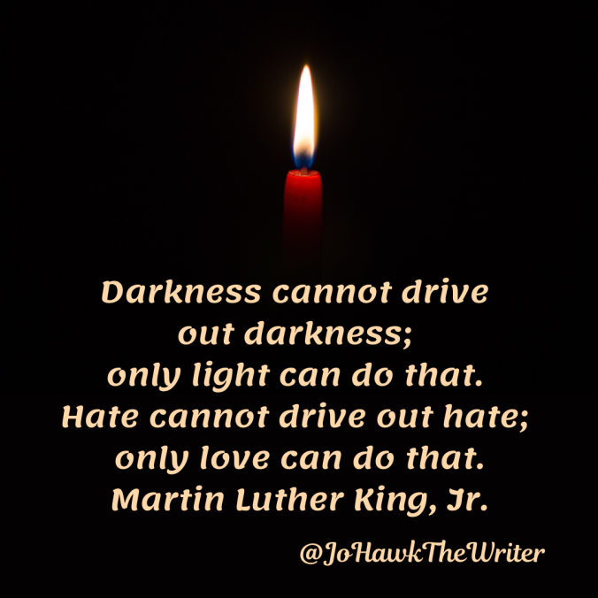 darkness-cannot-drive-out-darkness-only-light-can-do-that.-hate-cannot-drive-out-hate-only-love-can-do-that.-martin-luther-king-jr.