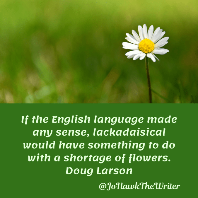 if-the-english-language-made-any-sense-lackadaisical-would-have-something-to-do-with-a-shortage-of-flowers.-doug-larson.