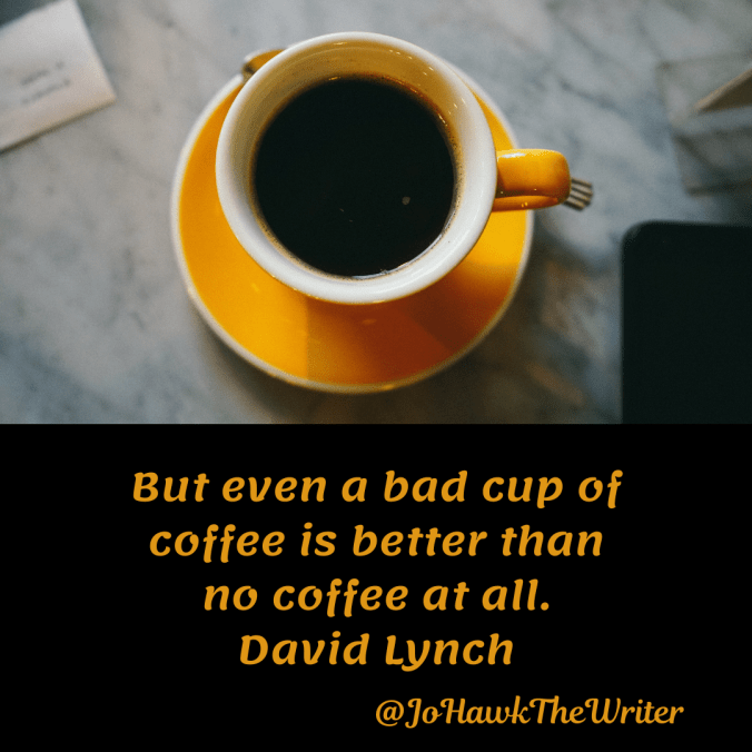 but-even-a-bad-cup-of-coffee-is-better-than-no-coffee-at-all.-david-lynch.