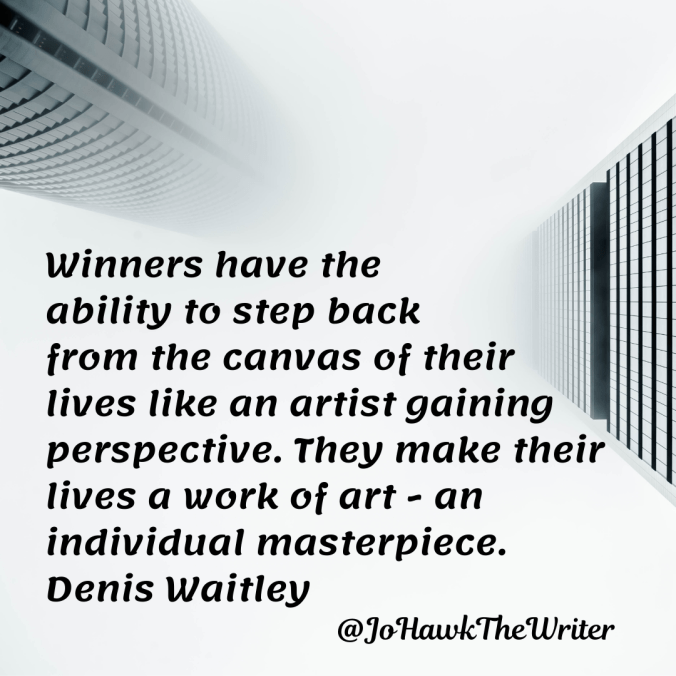 winners-have-the-ability-to-step-back-from-the-canvas-of-their-lives-like-an-artist-gaining-perspective.-they-make-their-lives-a-work-of-art-an-individual-masterpiece.-denis-waitley