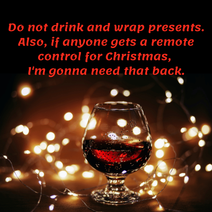 do-not-drink-and-wrap-presents.-also-if-anyone-gets-a-remote-control-for-christmas-im-gonna-need-that-back
