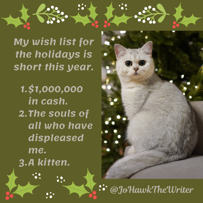 my-wish-list-for-the-holidays-is-short-this-year.-1.-1000000-in-cash.-2.-the-souls-of-all-who-have-have-displeased-me.-3.-a-kitten