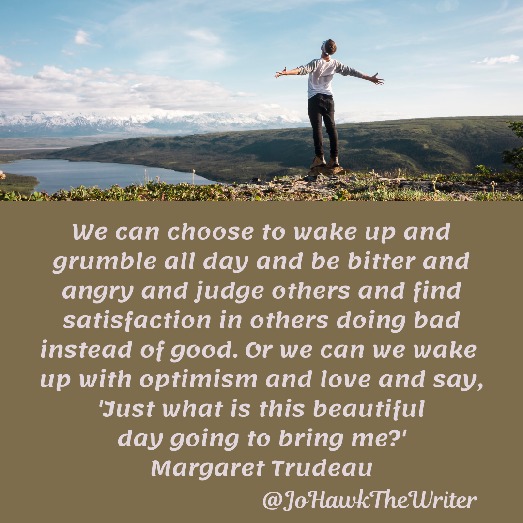 we-can-choose-to-wake-up-and-grumble-all-day-and-be-bitter-and-angry-and-judge-others-and-find-satisfaction-in-others-doing-bad-instead-of-good.-or-we-can-we-wake-up-with-optimism-and-lo