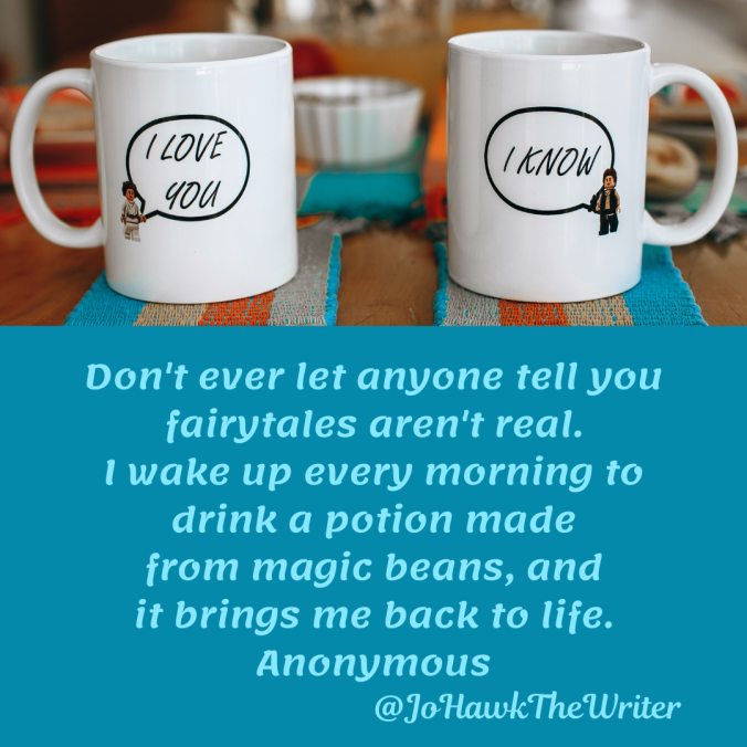 dont-ever-let-anyone-tell-you-fairytales-arent-real.-i-wake-up-every-morning-to-drink-a-potion-made-from-magic-beans-and-it-brings-me-back-to-life.-anonymous