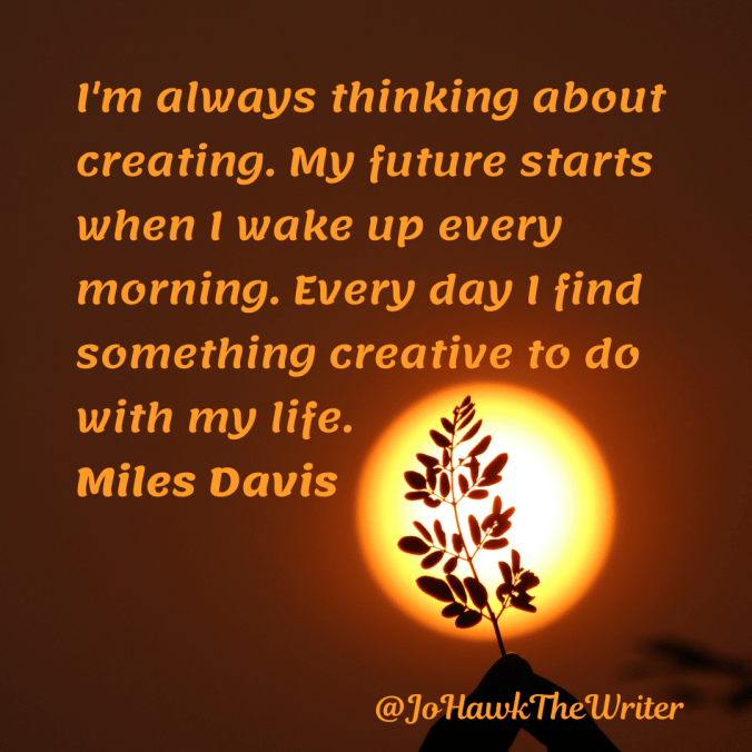 im-always-thinking-about-creating.-my-future-starts-when-i-wake-up-every-morning.-every-day-i-find-something-creative-to-do-with-my-life.-miles-davi