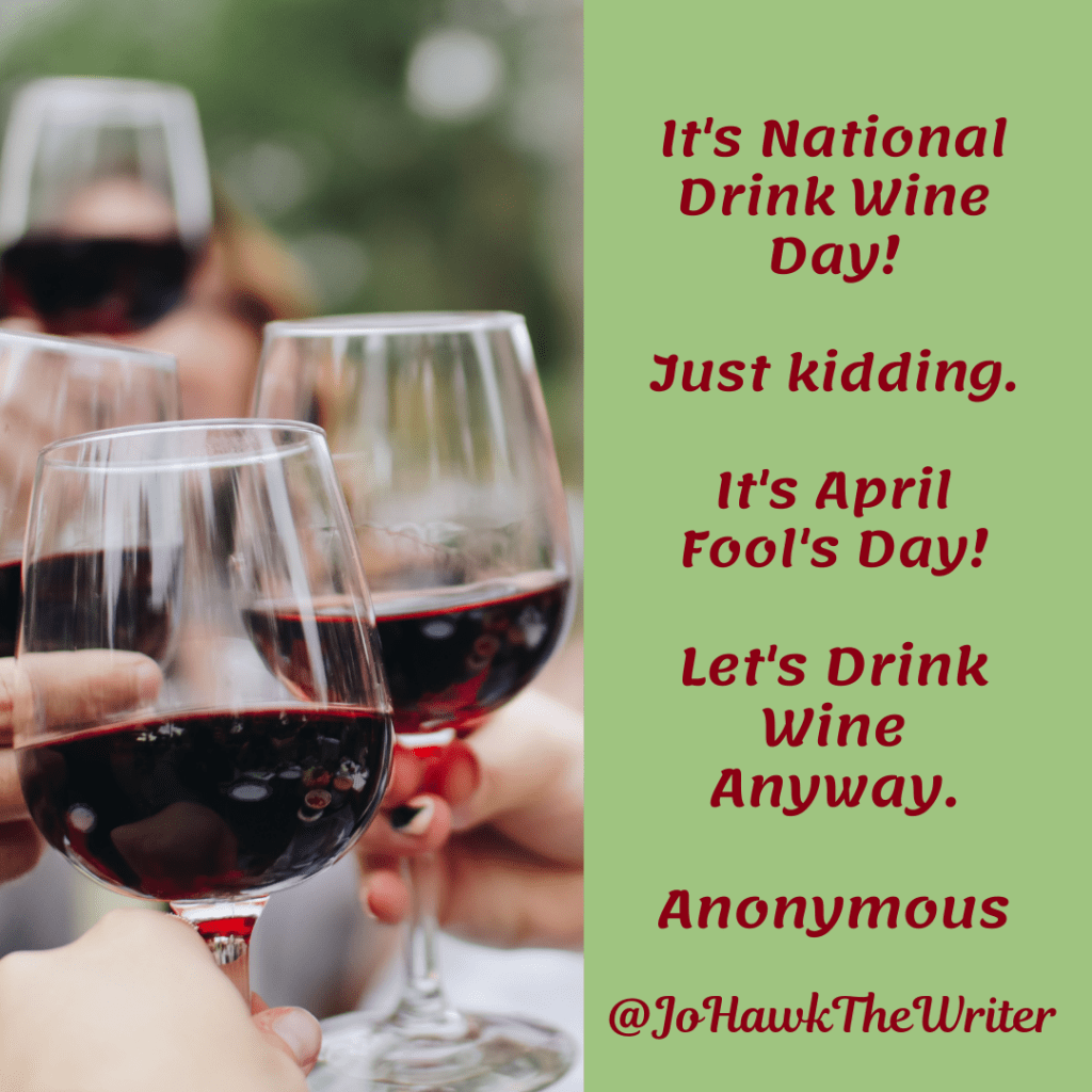 It's National Drink Wine Day! Just kidding. It's April Fool's Day. Let's Drink Wine Anyway. Anonymous