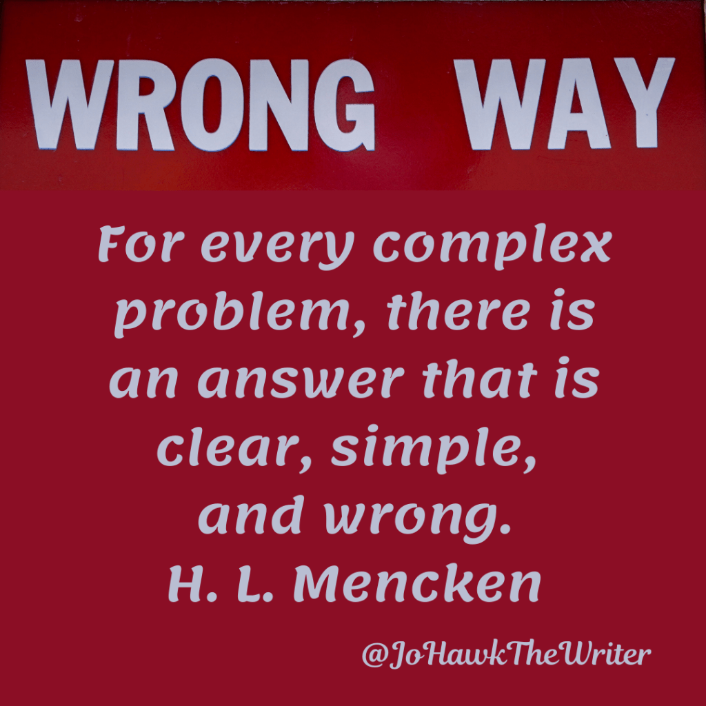 For every complex problem, there is an answer that is clear, simple, and wrong. H. L. Mencken