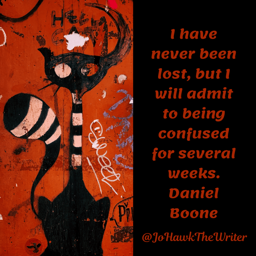 I have never been lost, but I will admit to being confused for several weeks. Daniel Boone