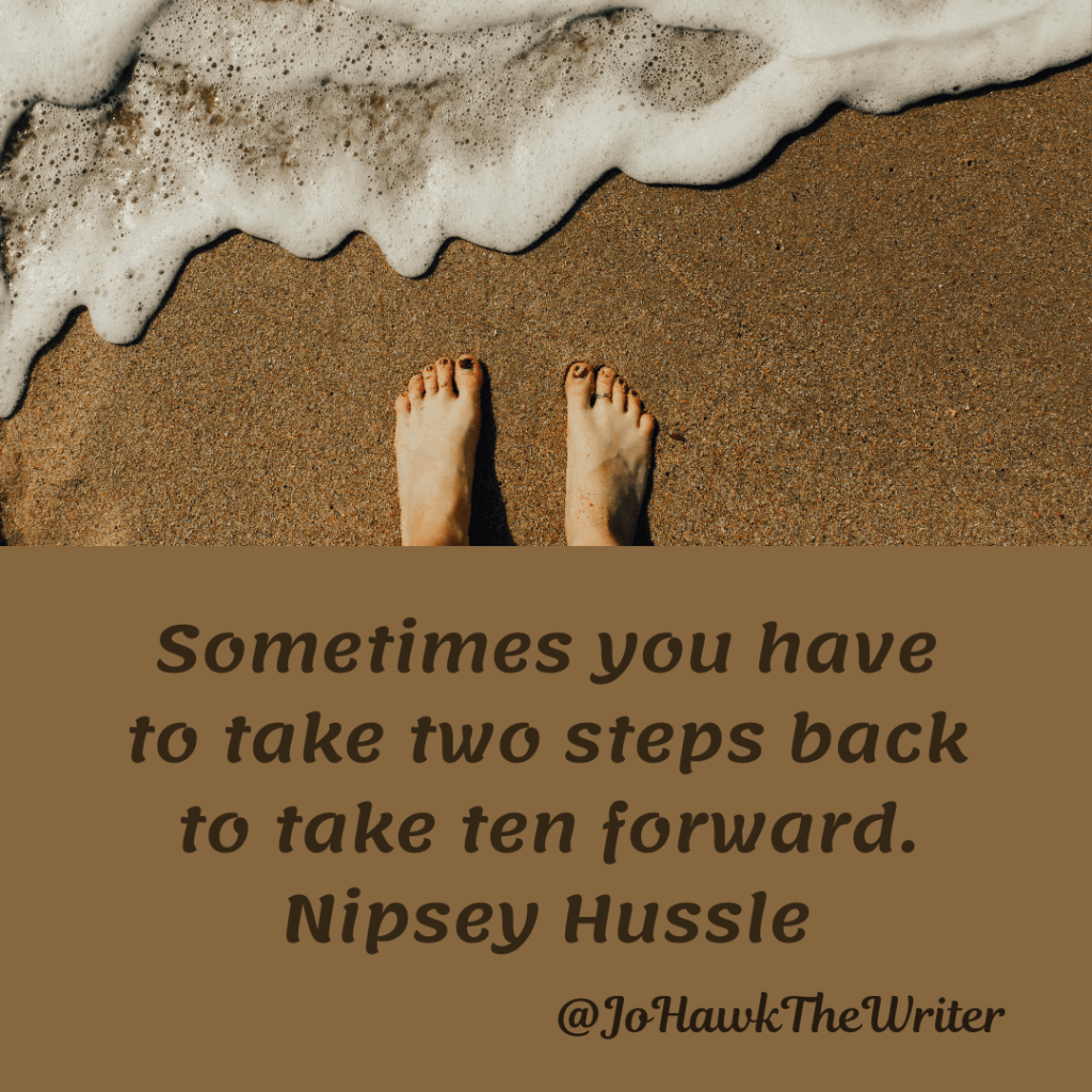 Sometimes you have to take two steps back to take ten forward. Nipsey Hussle
